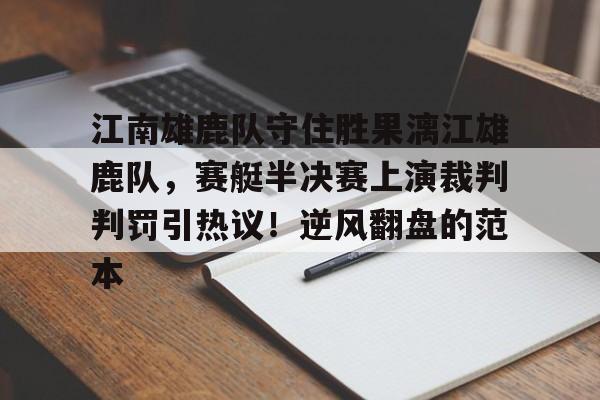 江南雄鹿队守住胜果漓江雄鹿队，赛艇半决赛上演裁判判罚引热议！逆风翻盘的范本的简单介绍