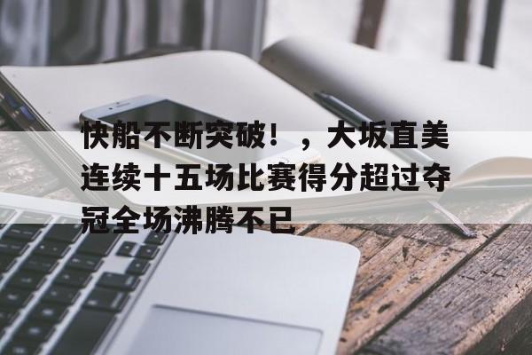 J9官网-关于快船不断突破！，大坂直美连续十五场比赛得分超过夺冠全场沸腾不已的信息