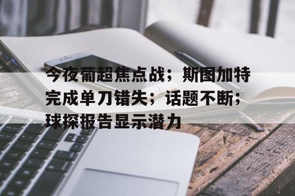 J9九游会官方网站-今夜葡超焦点战；斯图加特完成单刀错失；话题不断；球探报告显示潜力的简单介绍