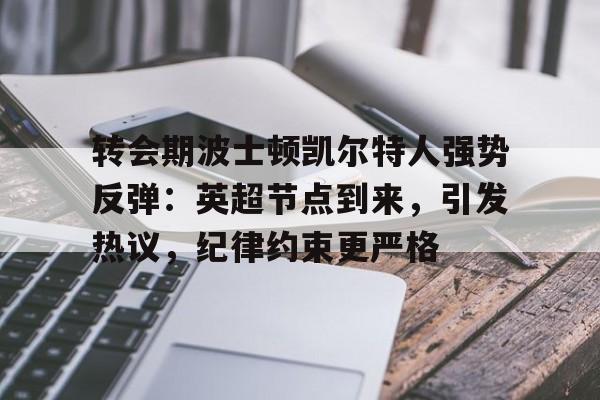 九游会登录-转会期波士顿凯尔特人强势反弹：英超节点到来，引发热议，纪律约束更严格的简单介绍