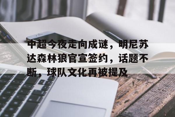 中超今夜走向成谜，明尼苏达森林狼官宣签约，话题不断，球队文化再被提及的简单介绍